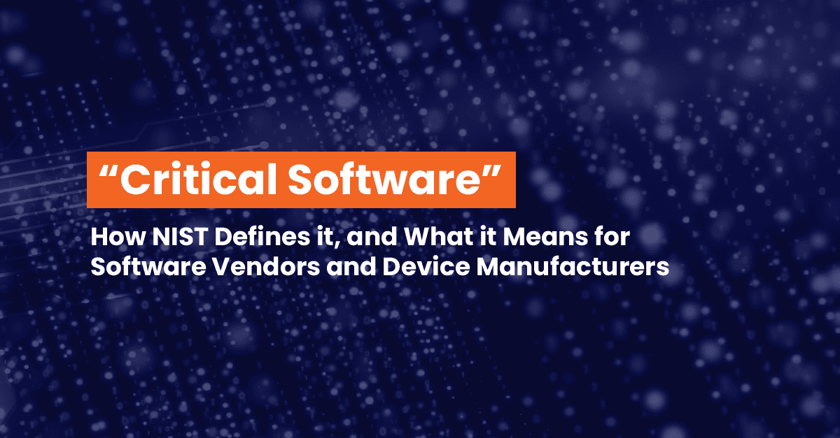 NIST Defines “Critical Software” — What it Means for Software Vendors and Device Manufacturers